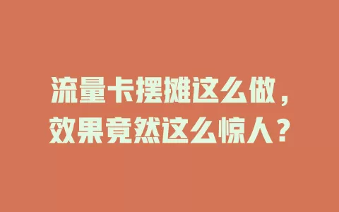 流量卡摆摊这么做，效果竟然这么惊人？