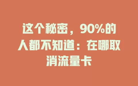 这个秘密，90%的人都不知道：在哪取消流量卡