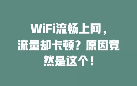 WiFi流畅上网，流量却卡顿？原因竟然是这个！