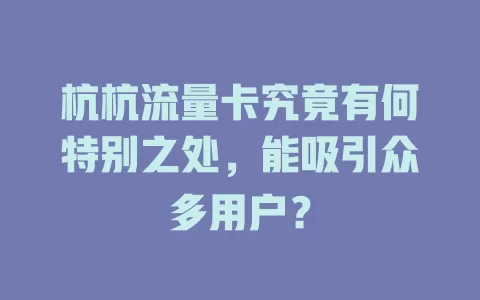 杭杭流量卡究竟有何特别之处，能吸引众多用户？