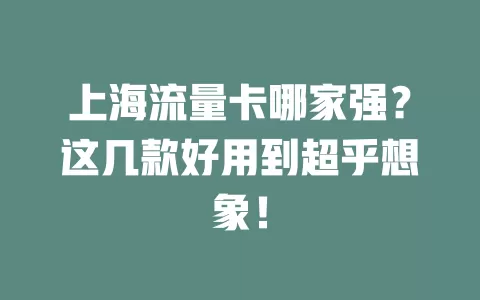 上海流量卡哪家强？这几款好用到超乎想象！