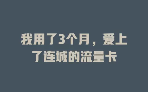 我用了3个月，爱上了连城的流量卡