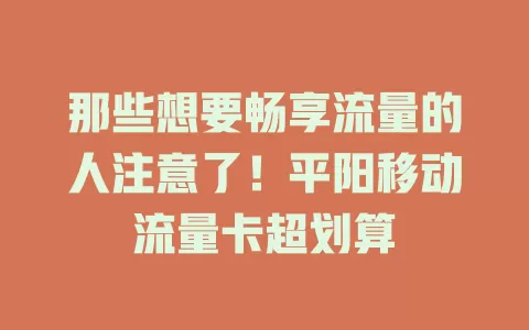 那些想要畅享流量的人注意了！平阳移动流量卡超划算