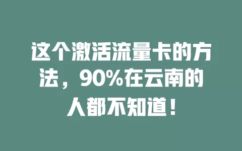 这个激活流量卡的方法，90%在云南的人都不知道！
