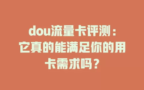 dou流量卡评测：它真的能满足你的用卡需求吗？