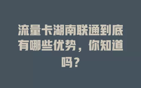 流量卡湖南联通到底有哪些优势，你知道吗？
