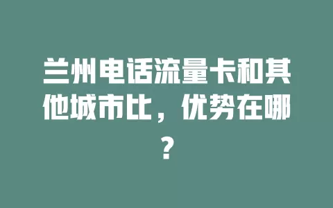 兰州电话流量卡和其他城市比，优势在哪？
