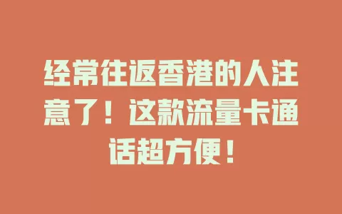 经常往返香港的人注意了！这款流量卡通话超方便！