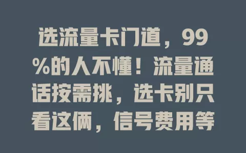 选流量卡门道，99%的人不懂！流量通话按需挑，选卡别只看这俩，信号费用等也得清，综合考量才能选出适合的卡