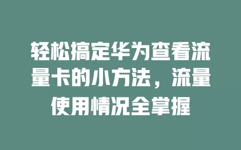 轻松搞定华为查看流量卡的小方法，流量使用情况全掌握