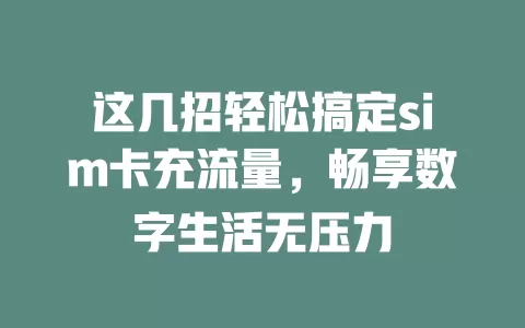 这几招轻松搞定sim卡充流量，畅享数字生活无压力