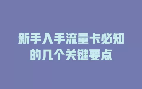 新手入手流量卡必知的几个关键要点
