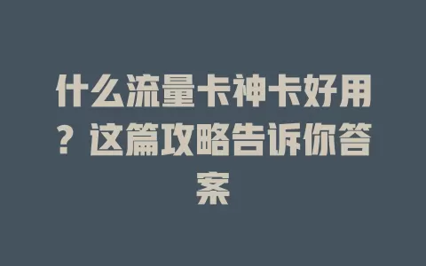 什么流量卡神卡好用？这篇攻略告诉你答案
