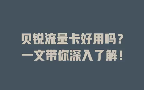 贝锐流量卡好用吗？一文带你深入了解！