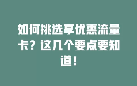 如何挑选享优惠流量卡？这几个要点要知道！