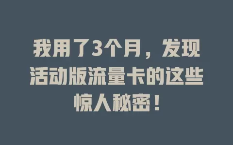 我用了3个月，发现活动版流量卡的这些惊人秘密！