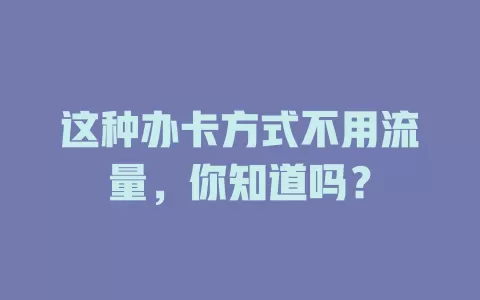 这种办卡方式不用流量，你知道吗？