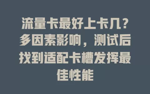 流量卡最好上卡几？多因素影响，测试后找到适配卡槽发挥最佳性能