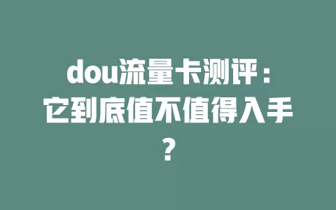 dou流量卡测评：它到底值不值得入手？