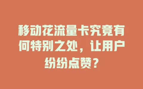 移动花流量卡究竟有何特别之处，让用户纷纷点赞？