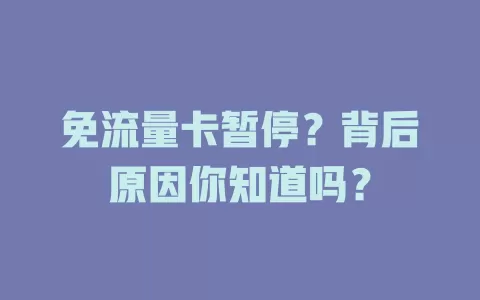 免流量卡暂停？背后原因你知道吗？