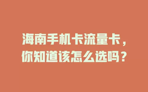 海南手机卡流量卡，你知道该怎么选吗？