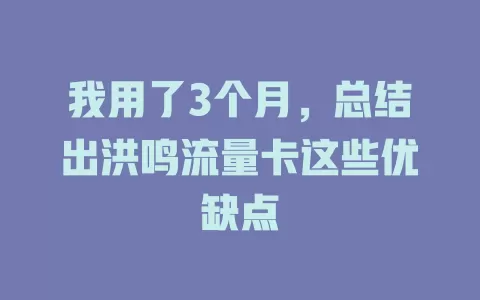 我用了3个月，总结出洪鸣流量卡这些优缺点