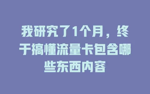 我研究了1个月，终于搞懂流量卡包含哪些东西内容