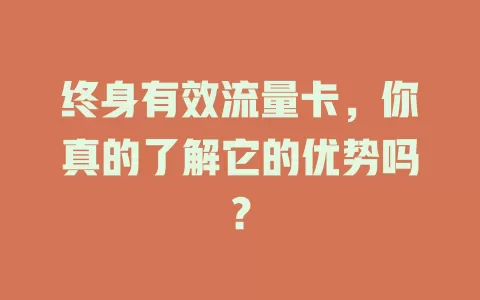 终身有效流量卡，你真的了解它的优势吗？