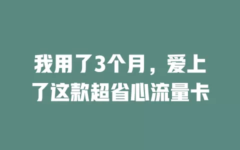 我用了3个月，爱上了这款超省心流量卡