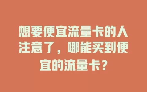 想要便宜流量卡的人注意了，哪能买到便宜的流量卡？