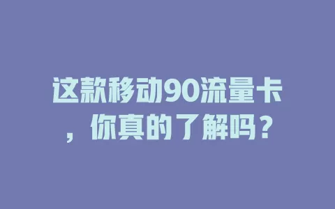 这款移动90流量卡，你真的了解吗？
