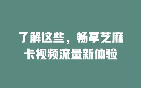 了解这些，畅享芝麻卡视频流量新体验