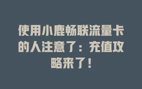使用小鹿畅联流量卡的人注意了：充值攻略来了！