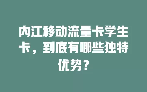 内江移动流量卡学生卡，到底有哪些独特优势？
