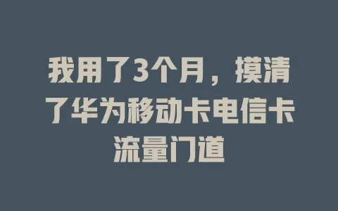 我用了3个月，摸清了华为移动卡电信卡流量门道