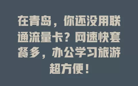 在青岛，你还没用联通流量卡？网速快套餐多，办公学习旅游超方便！