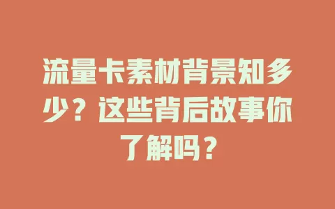 流量卡素材背景知多少？这些背后故事你了解吗？
