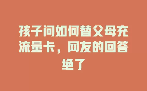 孩子问如何替父母充流量卡，网友的回答绝了