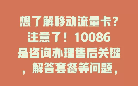 想了解移动流量卡？注意了！10086是咨询办理售后关键，解答套餐等问题，办卡简便，多种套餐可选，遇问题拨打能解决，让你轻松享便利