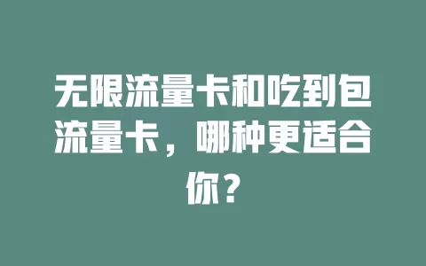 无限流量卡和吃到包流量卡，哪种更适合你？