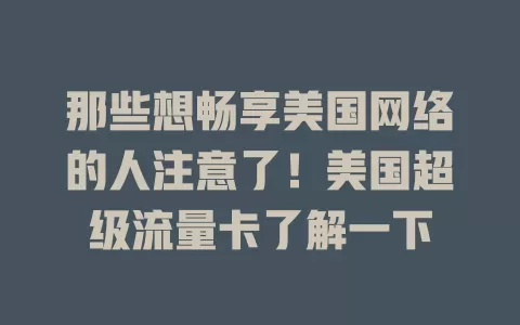 那些想畅享美国网络的人注意了！美国超级流量卡了解一下