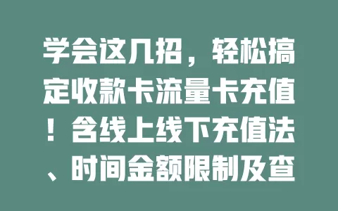 学会这几招，轻松搞定收款卡流量卡充值！含线上线下充值法、时间金额限制及查询要点