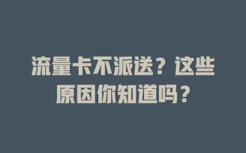 流量卡不派送？这些原因你知道吗？
