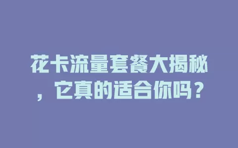 花卡流量套餐大揭秘，它真的适合你吗？