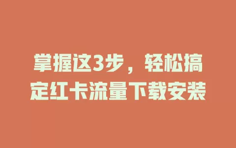 掌握这3步，轻松搞定红卡流量下载安装