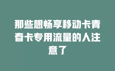 那些想畅享移动卡青春卡专用流量的人注意了