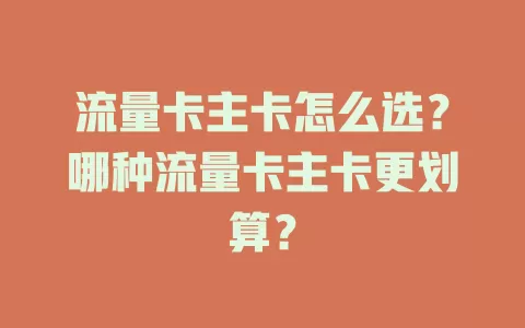 流量卡主卡怎么选？哪种流量卡主卡更划算？