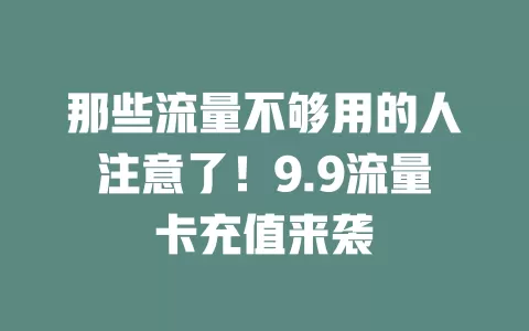 那些流量不够用的人注意了！9.9流量卡充值来袭