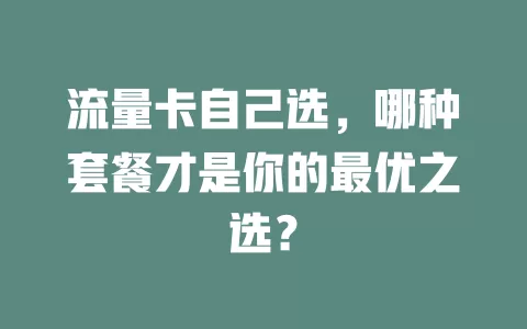 流量卡自己选，哪种套餐才是你的最优之选？